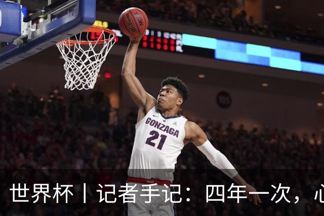 世界杯丨记者手记：四年一次，心弦一动