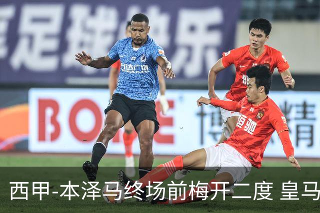 西甲-本泽马终场前梅开二度 皇马客场2-0夺连胜